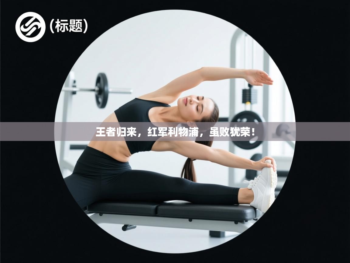 王者归来，红军利物浦，虽败犹荣！  第1张