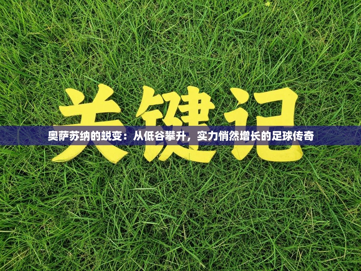 奥萨苏纳的蜕变：从低谷攀升，实力悄然增长的足球传奇