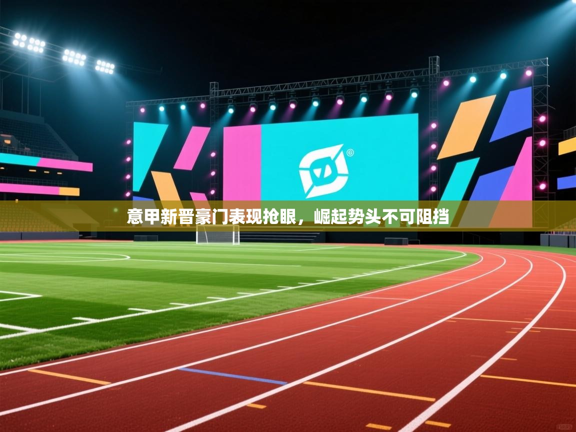 意甲新晋豪门表现抢眼，崛起势头不可阻挡