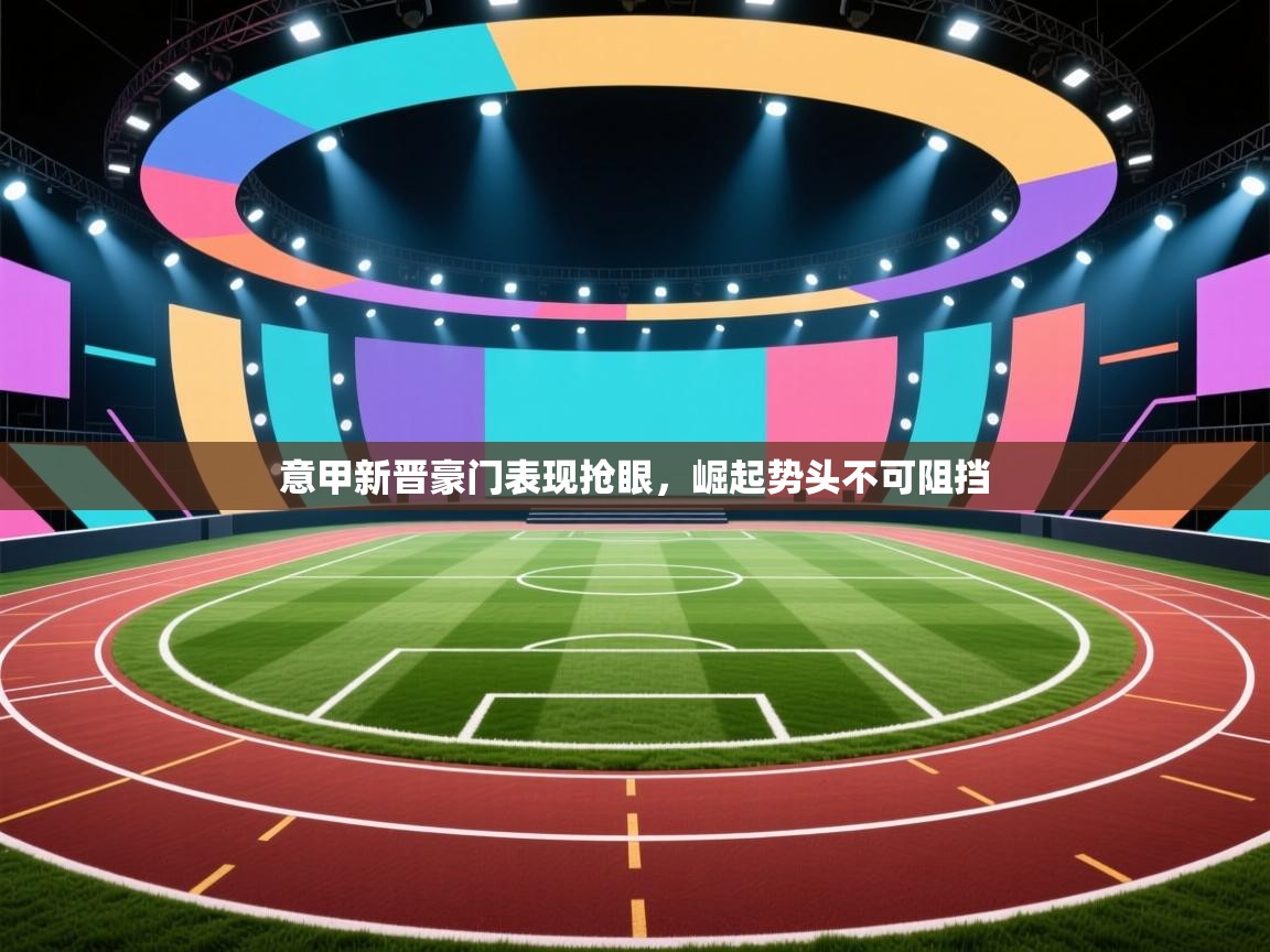 意甲新晋豪门表现抢眼，崛起势头不可阻挡  第2张